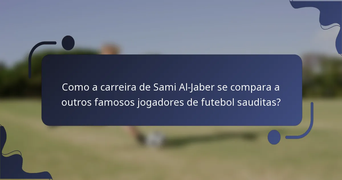 Como a carreira de Sami Al-Jaber se compara a outros famosos jogadores de futebol sauditas?