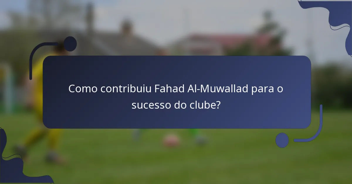 Como contribuiu Fahad Al-Muwallad para o sucesso do clube?
