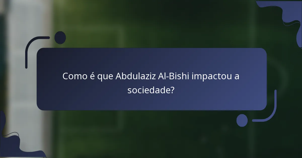 Como é que Abdulaziz Al-Bishi impactou a sociedade?