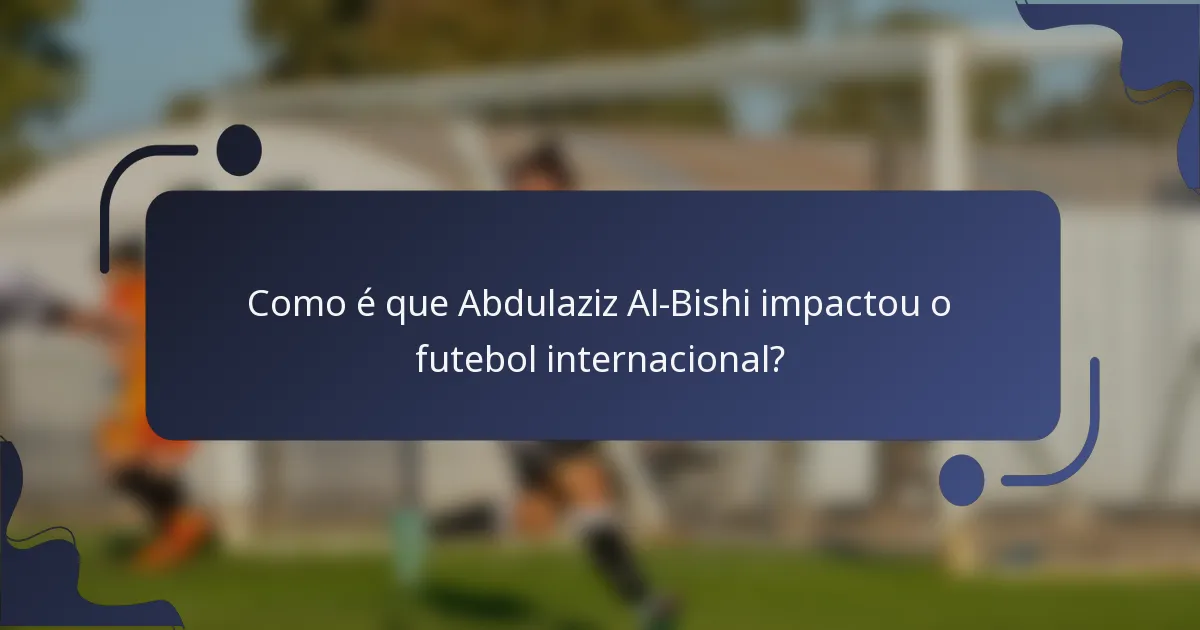 Como é que Abdulaziz Al-Bishi impactou o futebol internacional?
