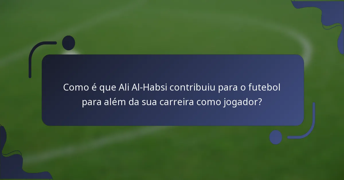 Como é que Ali Al-Habsi contribuiu para o futebol para além da sua carreira como jogador?