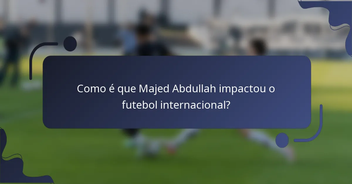 Como é que Majed Abdullah impactou o futebol internacional?