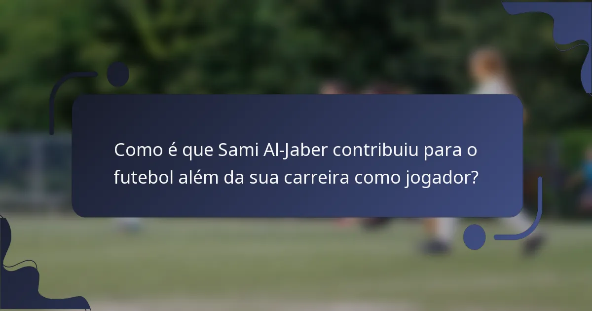 Como é que Sami Al-Jaber contribuiu para o futebol além da sua carreira como jogador?