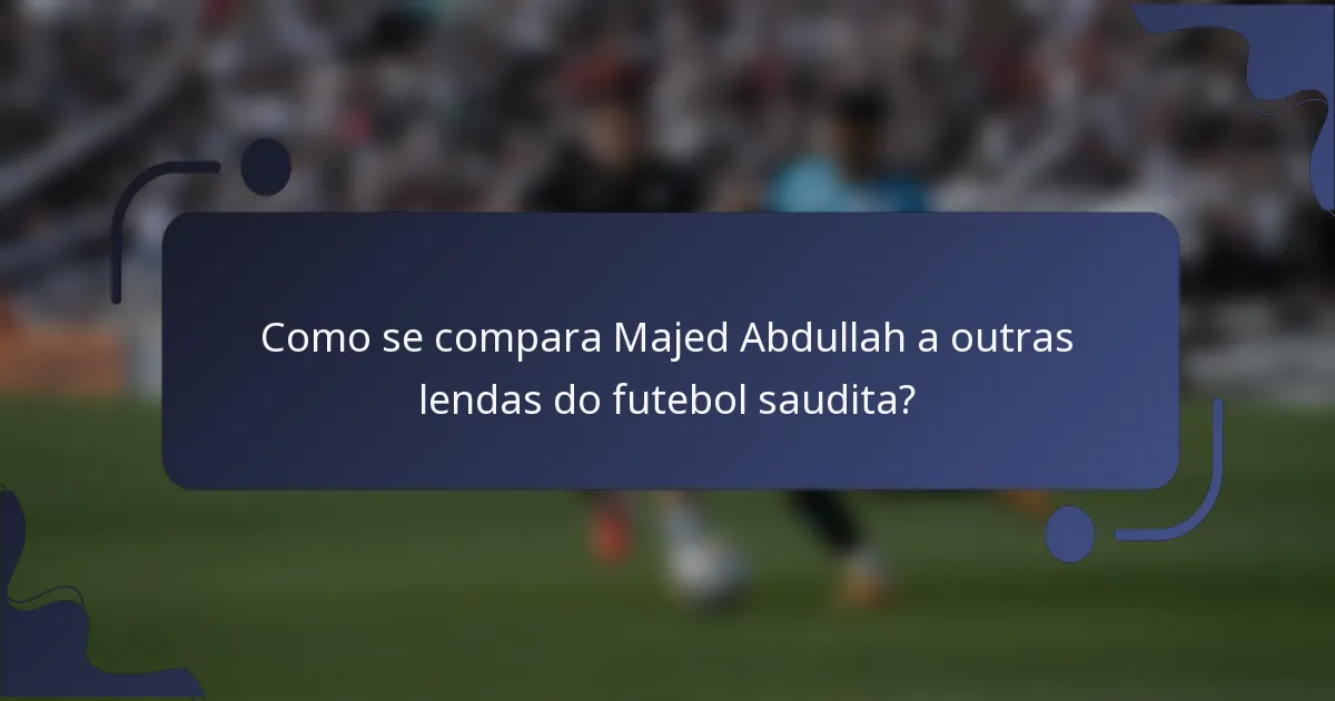 Como se compara Majed Abdullah a outras lendas do futebol saudita?