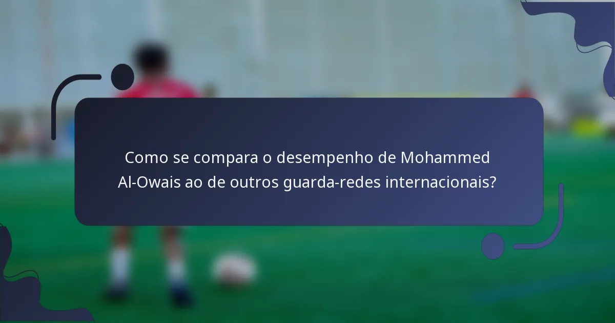 Como se compara o desempenho de Mohammed Al-Owais ao de outros guarda-redes internacionais?