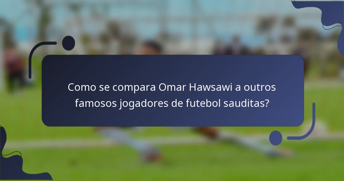 Como se compara Omar Hawsawi a outros famosos jogadores de futebol sauditas?