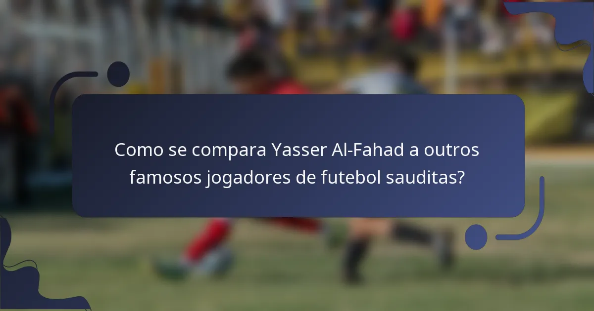 Como se compara Yasser Al-Fahad a outros famosos jogadores de futebol sauditas?