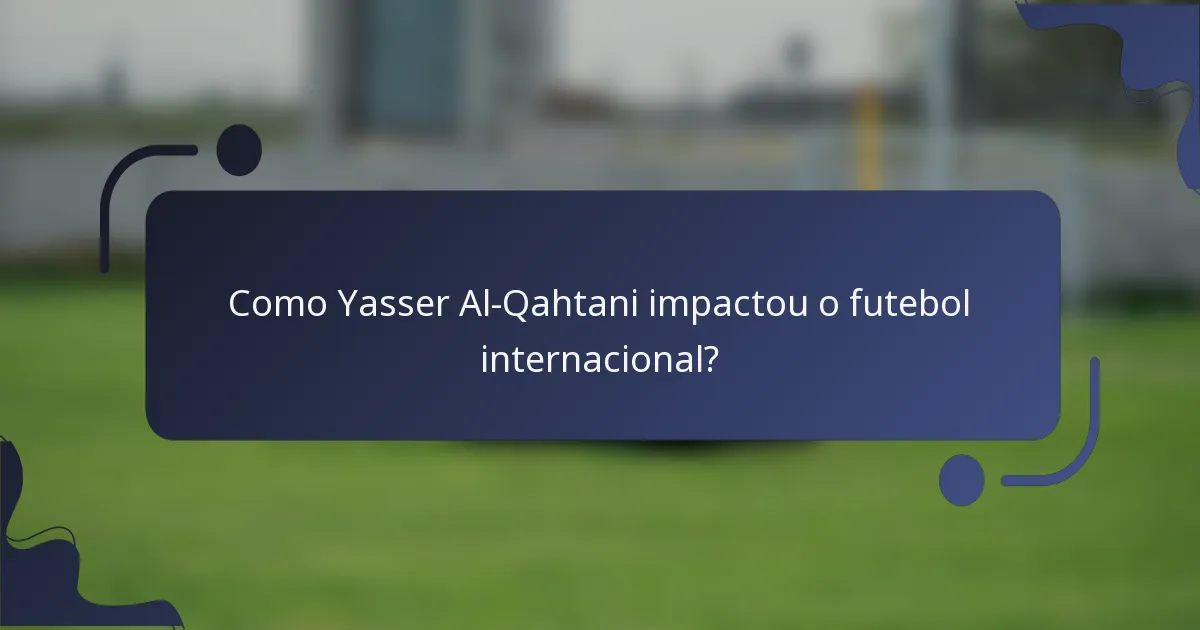 Como Yasser Al-Qahtani impactou o futebol internacional?