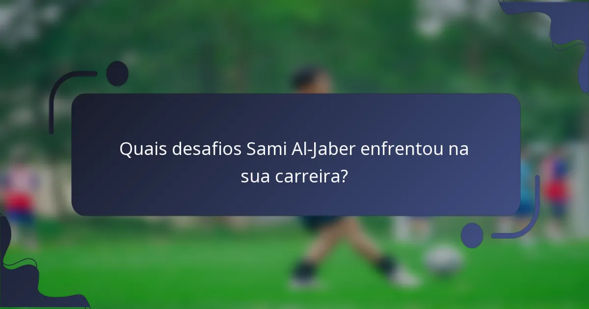 Quais desafios Sami Al-Jaber enfrentou na sua carreira?