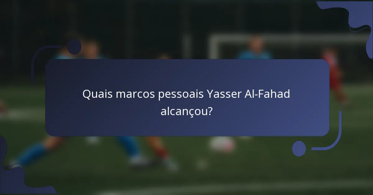 Quais marcos pessoais Yasser Al-Fahad alcançou?