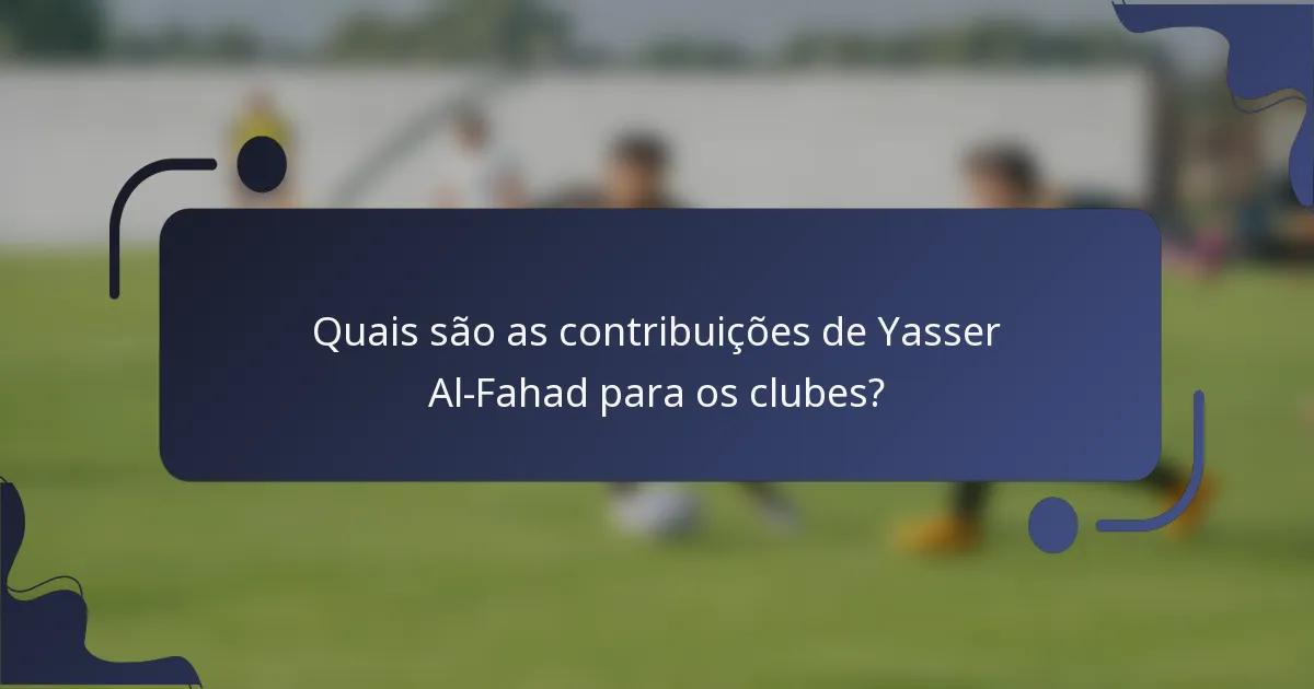 Quais são as contribuições de Yasser Al-Fahad para os clubes?