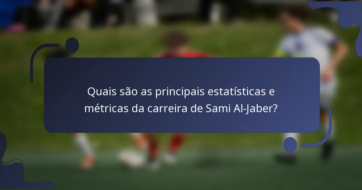 Quais são as principais estatísticas e métricas da carreira de Sami Al-Jaber?