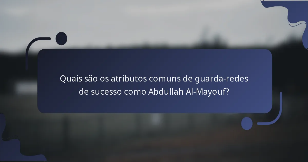 Quais são os atributos comuns de guarda-redes de sucesso como Abdullah Al-Mayouf?