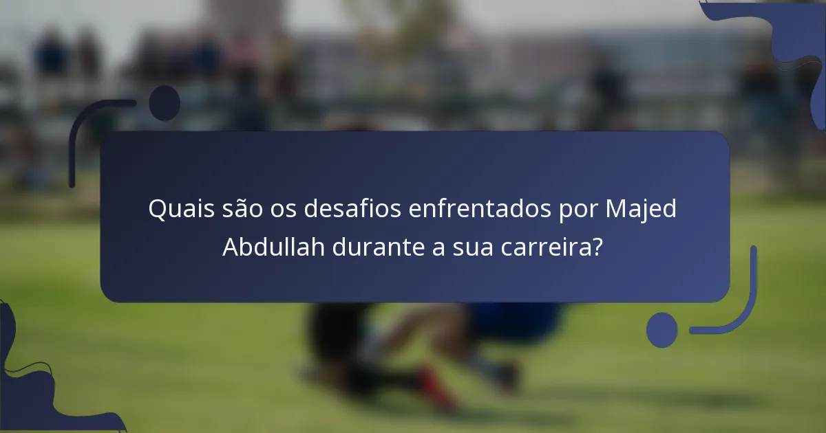 Quais são os desafios enfrentados por Majed Abdullah durante a sua carreira?