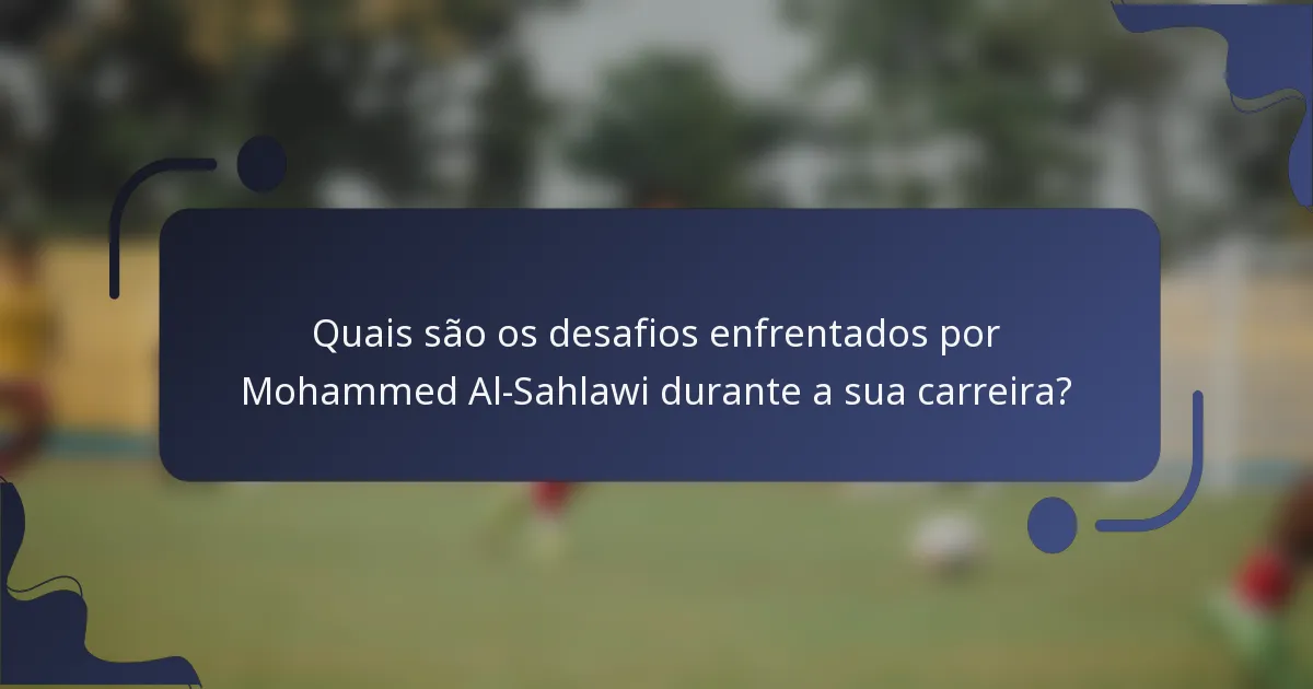Quais são os desafios enfrentados por Mohammed Al-Sahlawi durante a sua carreira?