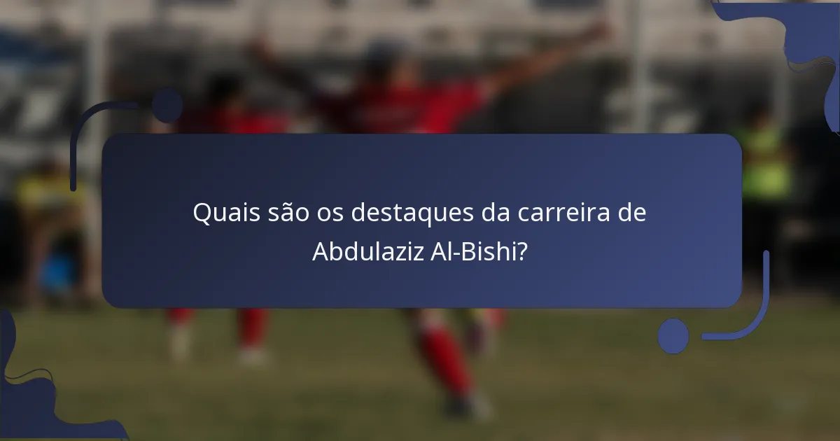 Quais são os destaques da carreira de Abdulaziz Al-Bishi?