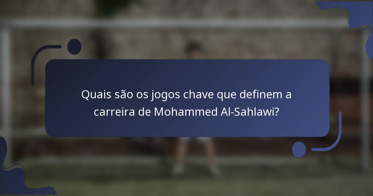 Quais são os jogos chave que definem a carreira de Mohammed Al-Sahlawi?