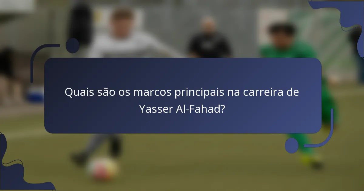 Quais são os marcos principais na carreira de Yasser Al-Fahad?