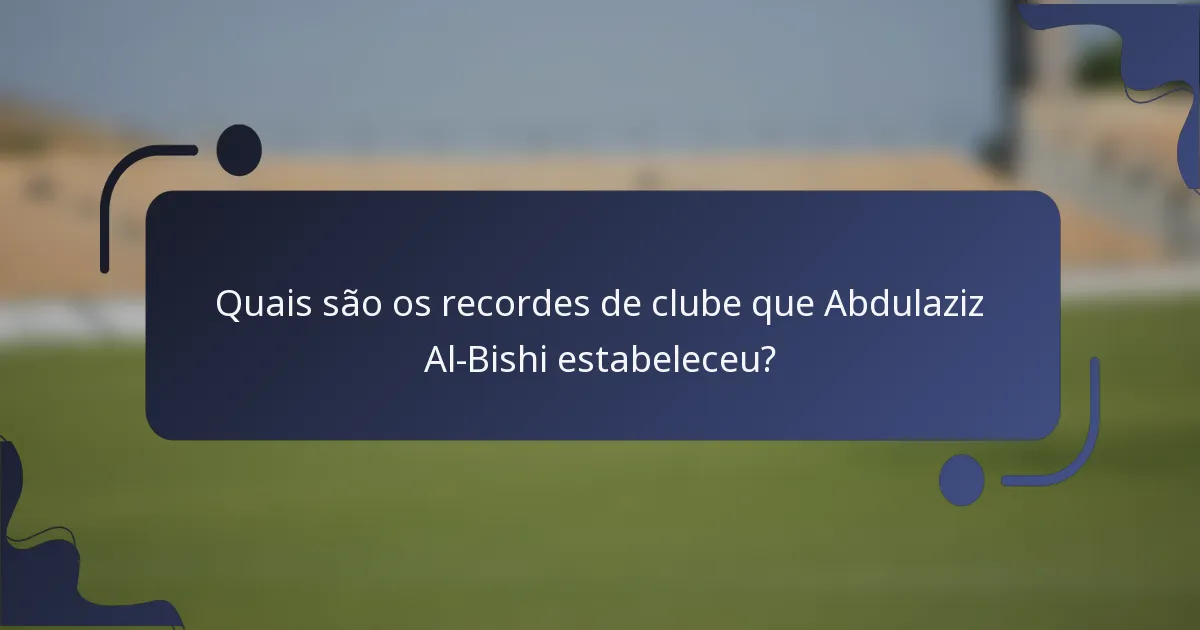 Quais são os recordes de clube que Abdulaziz Al-Bishi estabeleceu?