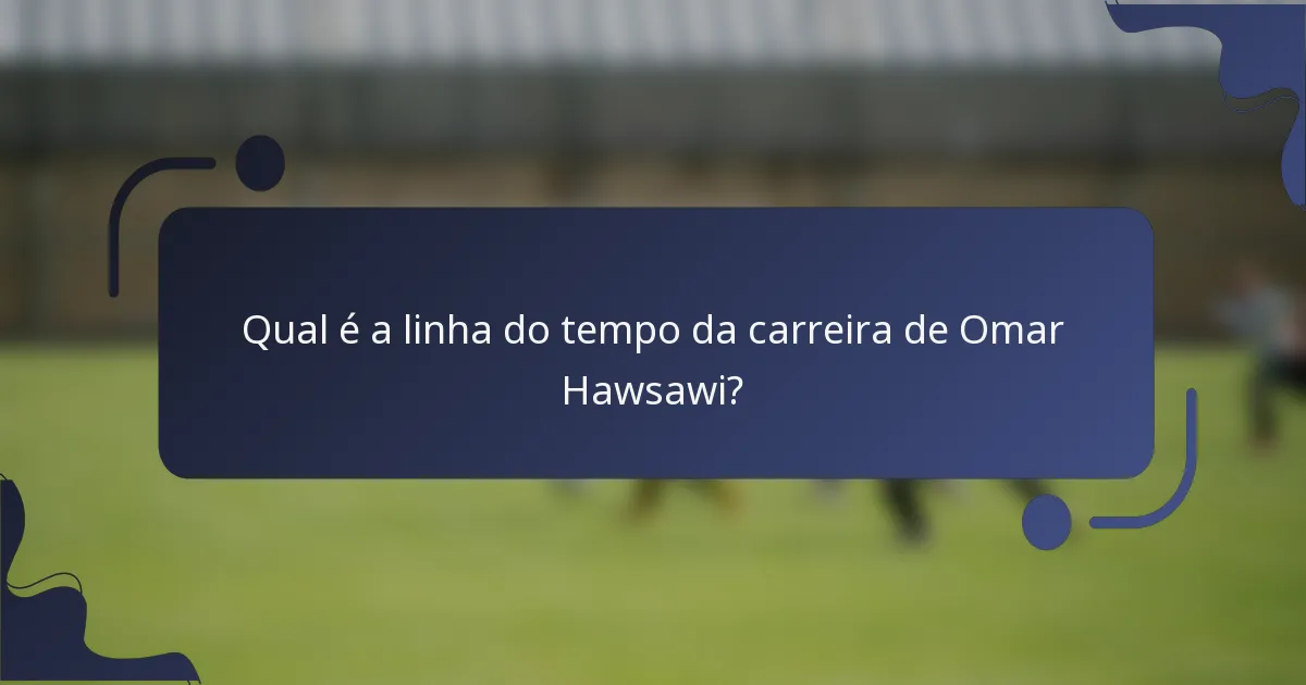 Qual é a linha do tempo da carreira de Omar Hawsawi?