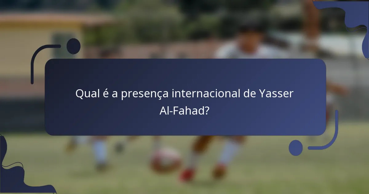 Qual é a presença internacional de Yasser Al-Fahad?